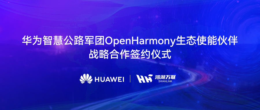 鸿湖万联与华为智慧公路军团告竣战略相助，，，，，将OpenHarmony刊行版赋能数字交通